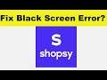 How to Solve Shopsy App Black Screen Error Problem in Android & Ios | 100% Solution