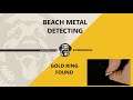 GOLD RING FOUND BEACH METAL DETECTING