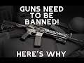 GUNS NEED TO BE BANNED! HERE'S WHY