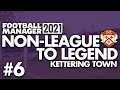 HAVING A LITTLE WOBBLE... | Part 6 | KETTERING | Non-League to Legend FM21 | Football Manager 2021