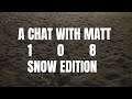 A Chat With Matt 108 - Snow Edition
