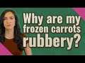 Why are my frozen carrots rubbery?