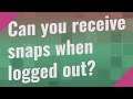 Can you receive snaps when logged out?