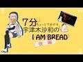 7分で分かる宇津木沙和のI am Bread(後編)