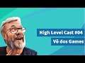 Vô dos Games - High Level Cast #04