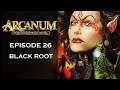 Arcanum: Of Steamworks & Magick Obscura - [Episode: 26] - [Tech Build] - Black Root