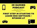 First step in starting to learn new software - Episode 67 - IM Gaming Podcast