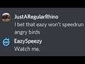 He challenged me to speedrun Angry Birds...