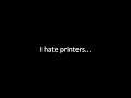 I Hate Printers