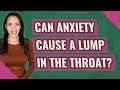Can anxiety cause a lump in the throat?