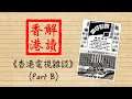【解讀香港】EP4:香港電視發展雜談 (Part B)
