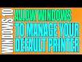 How To Allow Windows 10 To Manage Your Default Printer Tutorial
