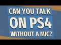 Can you talk on ps4 without a mic?