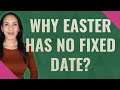 Why Easter has no fixed date?