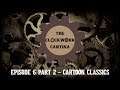 The Clockwork Cantina: Episode 6 Part 2 - Cartoon Classics