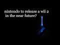nintendo to release a wii 2 in the near future?