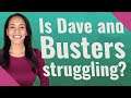 Is Dave and Busters struggling?
