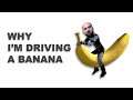 Why I'm Driving A Banana !