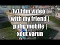 1 v 1 tdm video | with my friend | PUBG MOBILE | XOUT VARUN
