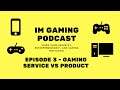 IM Gaming Podcast -  Episode 3 - Gaming Service vs Product