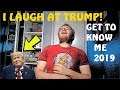 I LAUGH AT TRUMP! - Get to Know Me 2019 Edition