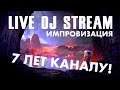 7 лет каналу! Импровизация - Live DJ Stream ♫