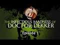 The Infectious Madness of Doctor Dekker - Episode 1 (Act 1 and some of act 2)