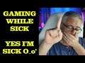 Gaming while Sick? - Yes, I'm Sick. NO, It's not Clickbait.