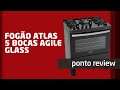PONTO REVIEW – FOGÃO ATLAS 5 BOCAS AGILE GLASS