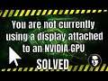 How to fix "You are not currently using a display attached to an NVIDIA GPU" - 2021 Working Tutorial
