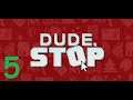 Jade Plays: Dude, Stop (part 5)