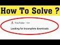 How To Fix Looking For Incomplete Downloads Youtube Notification Problem 2020