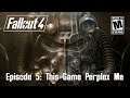 Fallout 4 Episode 5: This Game Perplex Me