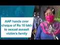 AAP hands over cheque of Rs 10 lakh to sexual assault victim’s family