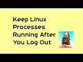 Keep Linux Processes Running When You Log Out