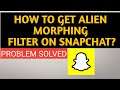 How To Get Alien Morphing Filter On Snapchat