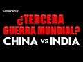 TERCERA GUERRA MUNDIAL? CHINA VS INDIA