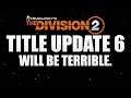 The Division 2 - TU6 IS GOING TO BE TERRIBLE AND HERE'S WHY!!!!