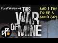 A Realistic Apocalypse - Being The Good Guy [This War of Mine]