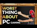 The WORST Thing About PC Gaming!