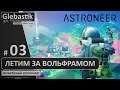 ASTRONEER ► #03 - Летим на Дезоло за вольфрамитом ◄ Мультяшный космонавт