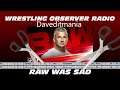 Raw was just sad: Wrestling Observer Radio - But Dave is edited to within an inch of his life.