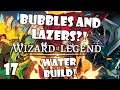 BUBBLES AND LAZERS! WATER BUILD AGAINST THE WORLD! | Wizard of Legend | 17