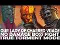 TRUE TORMENT MODE - NO DAMAGE BOSS FIGHT - OUR LADY OF CHARRED VISAGE