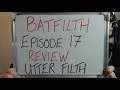BATFILTH Episode 17: REVIEW (Written by FILTH for FILTH)!!