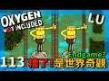 (LU版)| 1 1 3 | 糟了!是世界奇觀!把地圖更新之後...Endgame?【缺氧】 | Oxygen Not Included | cc字幕