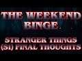 THE WEEKEND BINGE, FINAL THOUGHTS! -  STRANGER THINGS Season 1