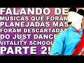 FALANDO DE MÚSICAS QUE FORAM PLANEJADAS MAS FORAM DESCARTADAS DO JUST DANCE VITALITY SCHOOL PARTE 2!