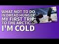 What NOT to do in DREAD HUNGER. My first trip to the Arctic...I'M COLD.