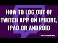 How to Log Out of Twitch App On iPhone, iPad or Android